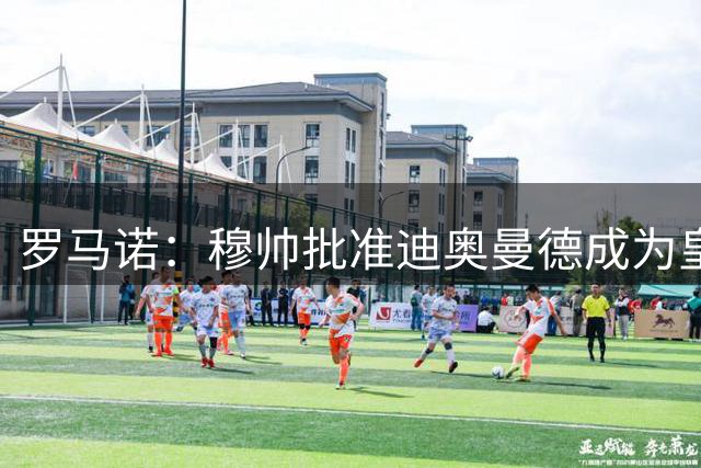 罗马诺：穆帅批准迪奥曼德成为皇马头号目标，他表示需要更多速度